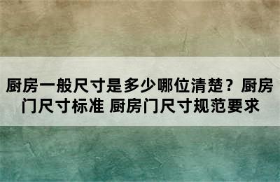 厨房一般尺寸是多少哪位清楚？厨房门尺寸标准 厨房门尺寸规范要求